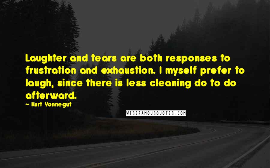 Kurt Vonnegut Quotes: Laughter and tears are both responses to frustration and exhaustion. I myself prefer to laugh, since there is less cleaning do to do afterward.