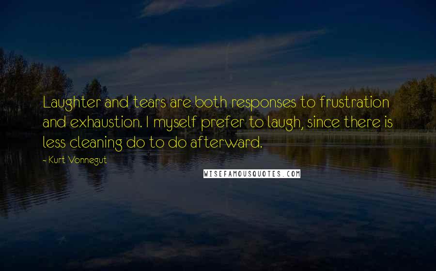 Kurt Vonnegut Quotes: Laughter and tears are both responses to frustration and exhaustion. I myself prefer to laugh, since there is less cleaning do to do afterward.