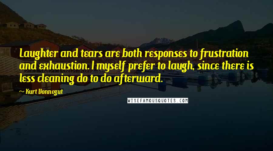 Kurt Vonnegut Quotes: Laughter and tears are both responses to frustration and exhaustion. I myself prefer to laugh, since there is less cleaning do to do afterward.