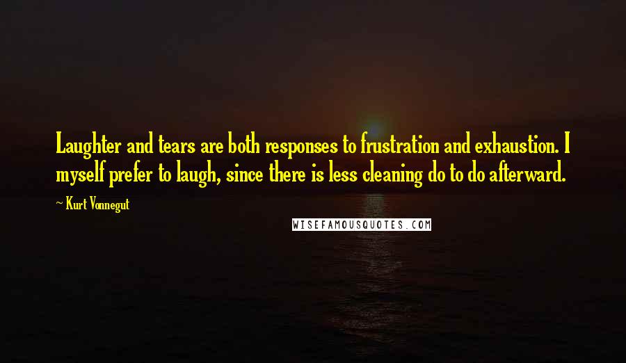 Kurt Vonnegut Quotes: Laughter and tears are both responses to frustration and exhaustion. I myself prefer to laugh, since there is less cleaning do to do afterward.