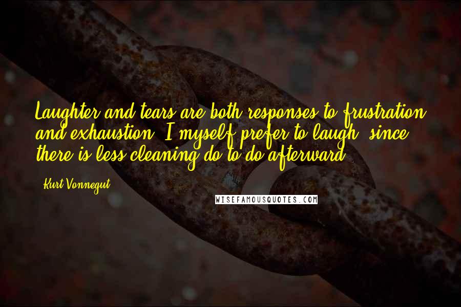 Kurt Vonnegut Quotes: Laughter and tears are both responses to frustration and exhaustion. I myself prefer to laugh, since there is less cleaning do to do afterward.