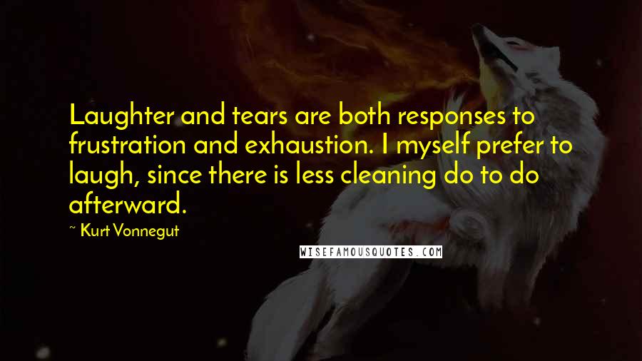 Kurt Vonnegut Quotes: Laughter and tears are both responses to frustration and exhaustion. I myself prefer to laugh, since there is less cleaning do to do afterward.