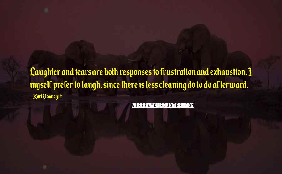 Kurt Vonnegut Quotes: Laughter and tears are both responses to frustration and exhaustion. I myself prefer to laugh, since there is less cleaning do to do afterward.