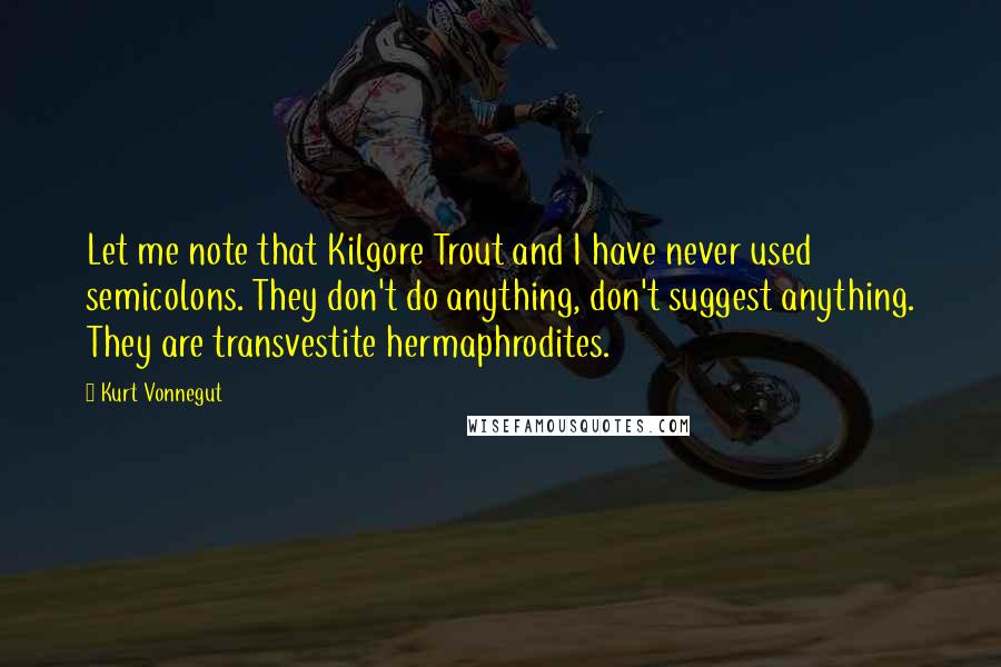 Kurt Vonnegut Quotes: Let me note that Kilgore Trout and I have never used semicolons. They don't do anything, don't suggest anything. They are transvestite hermaphrodites.
