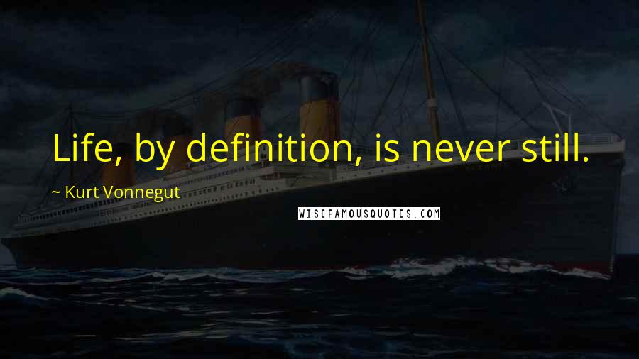 Kurt Vonnegut Quotes: Life, by definition, is never still.