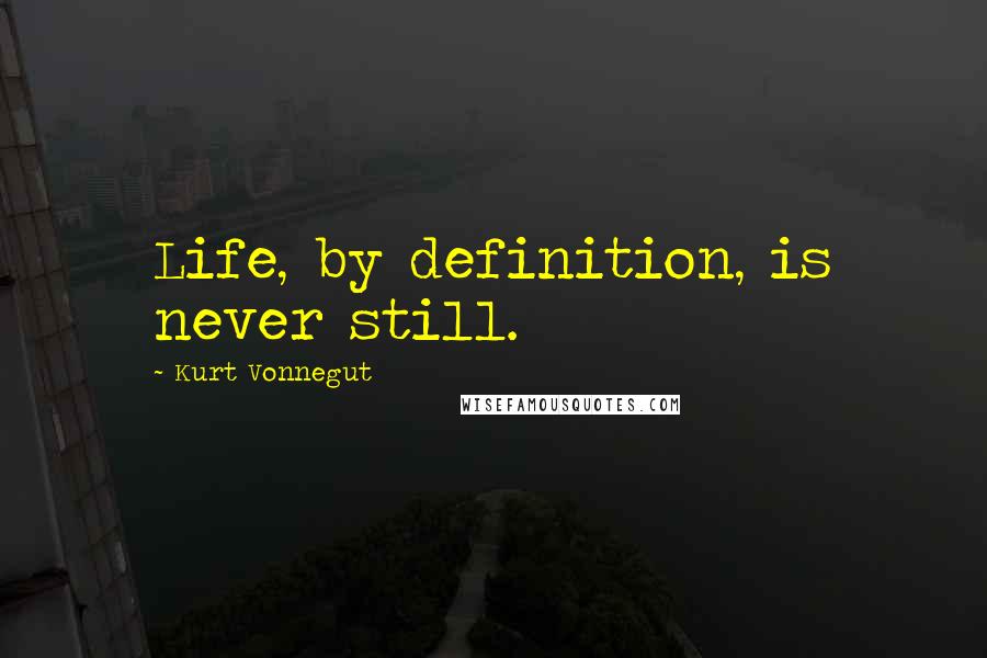 Kurt Vonnegut Quotes: Life, by definition, is never still.