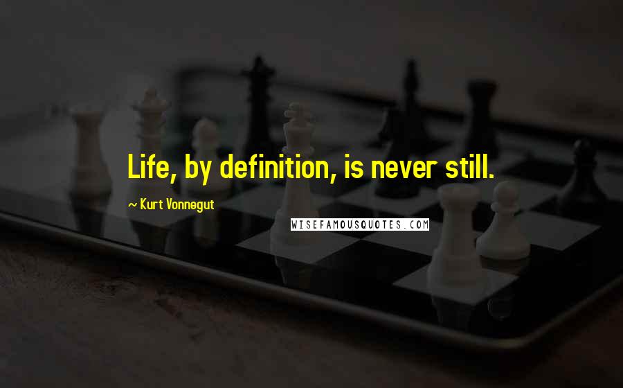 Kurt Vonnegut Quotes: Life, by definition, is never still.