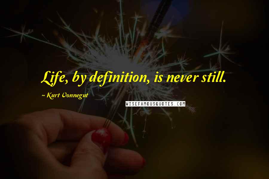 Kurt Vonnegut Quotes: Life, by definition, is never still.