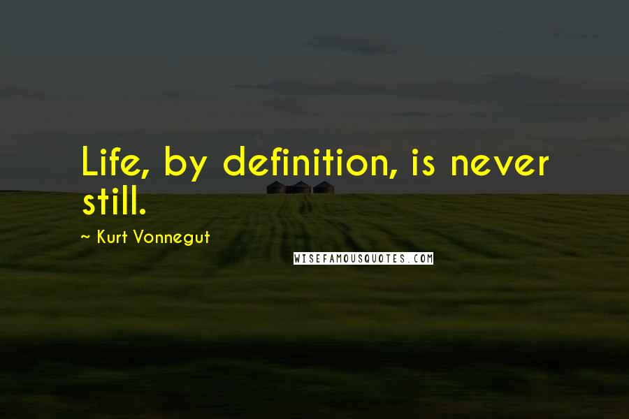 Kurt Vonnegut Quotes: Life, by definition, is never still.