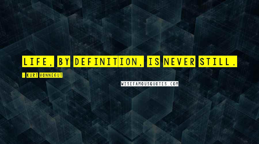 Kurt Vonnegut Quotes: Life, by definition, is never still.