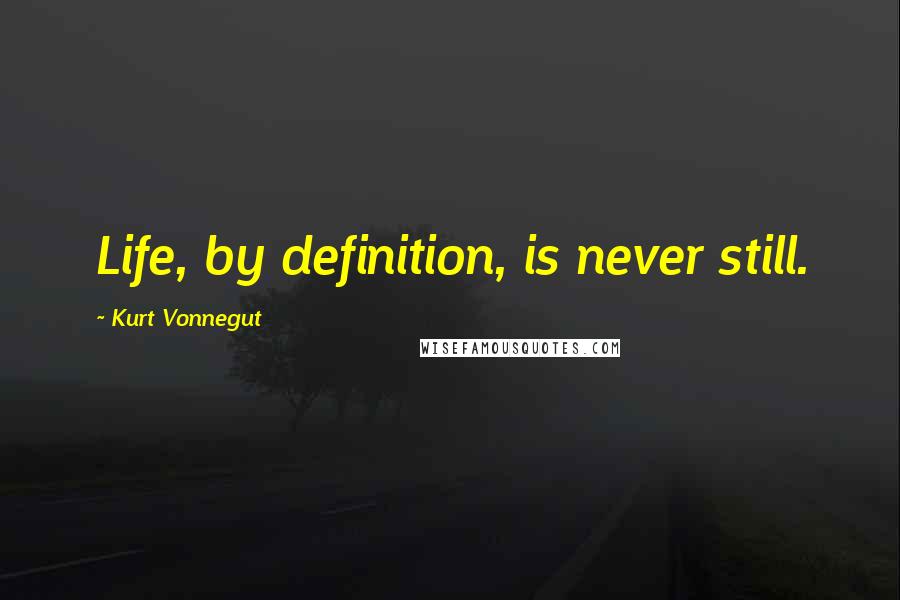Kurt Vonnegut Quotes: Life, by definition, is never still.