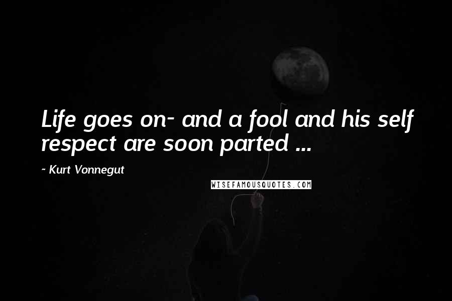 Kurt Vonnegut Quotes: Life goes on- and a fool and his self respect are soon parted ...