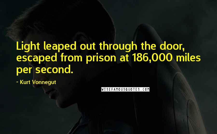 Kurt Vonnegut Quotes: Light leaped out through the door, escaped from prison at 186,000 miles per second.