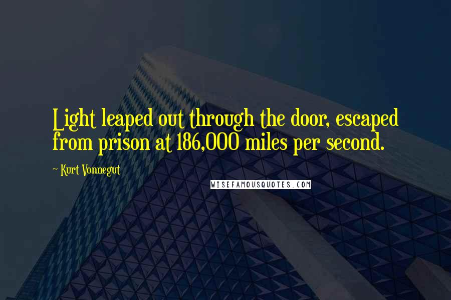 Kurt Vonnegut Quotes: Light leaped out through the door, escaped from prison at 186,000 miles per second.