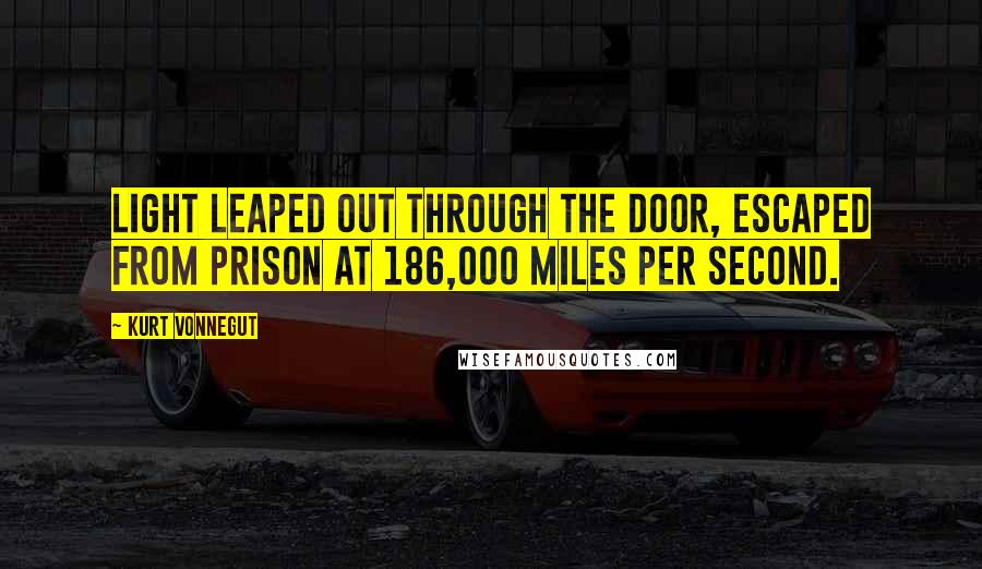 Kurt Vonnegut Quotes: Light leaped out through the door, escaped from prison at 186,000 miles per second.