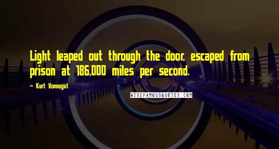 Kurt Vonnegut Quotes: Light leaped out through the door, escaped from prison at 186,000 miles per second.