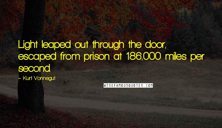 Kurt Vonnegut Quotes: Light leaped out through the door, escaped from prison at 186,000 miles per second.