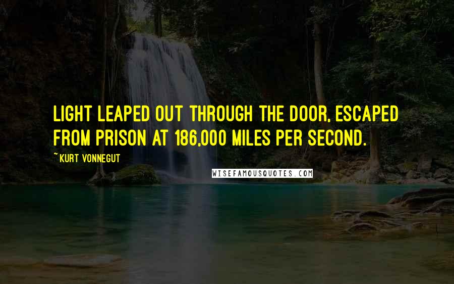 Kurt Vonnegut Quotes: Light leaped out through the door, escaped from prison at 186,000 miles per second.