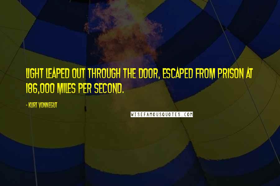 Kurt Vonnegut Quotes: Light leaped out through the door, escaped from prison at 186,000 miles per second.