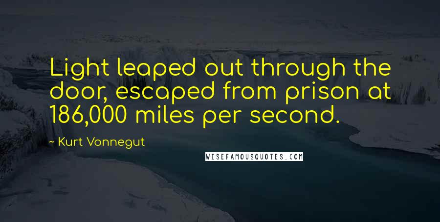 Kurt Vonnegut Quotes: Light leaped out through the door, escaped from prison at 186,000 miles per second.