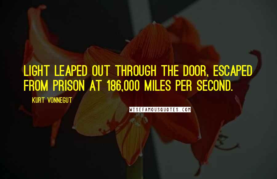 Kurt Vonnegut Quotes: Light leaped out through the door, escaped from prison at 186,000 miles per second.