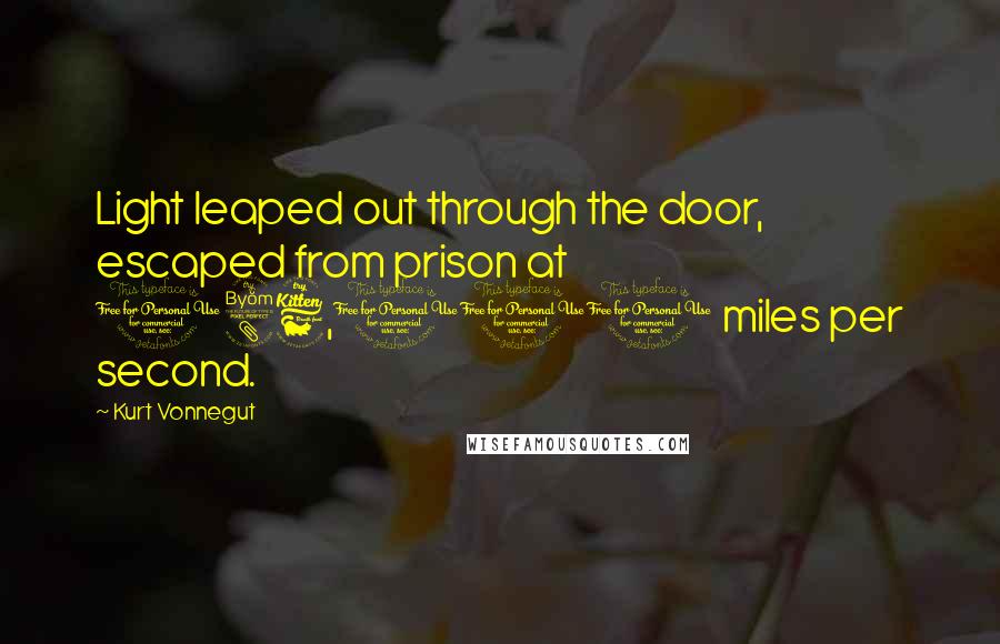 Kurt Vonnegut Quotes: Light leaped out through the door, escaped from prison at 186,000 miles per second.