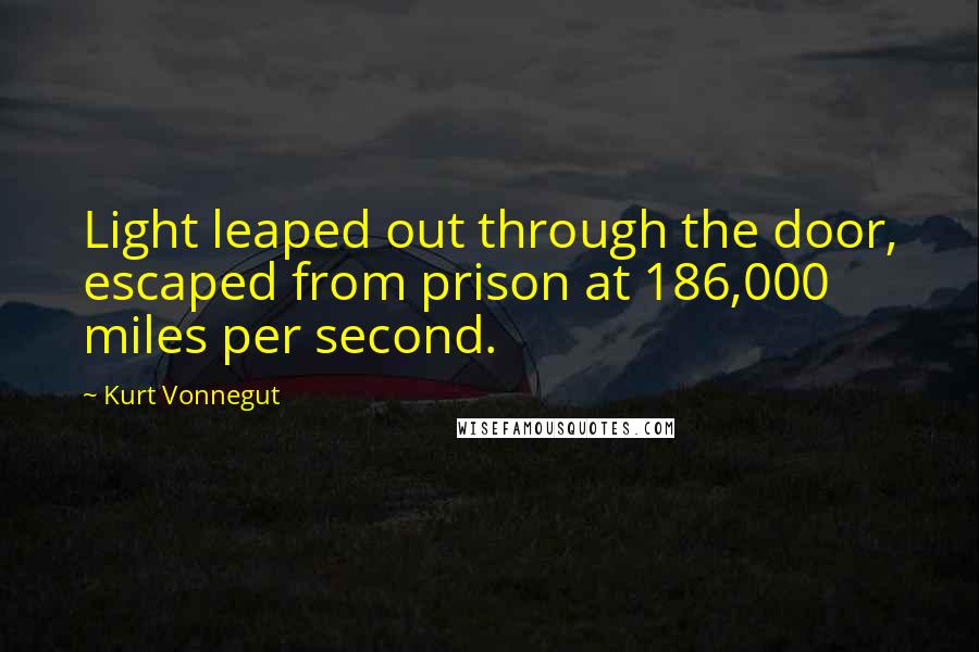 Kurt Vonnegut Quotes: Light leaped out through the door, escaped from prison at 186,000 miles per second.