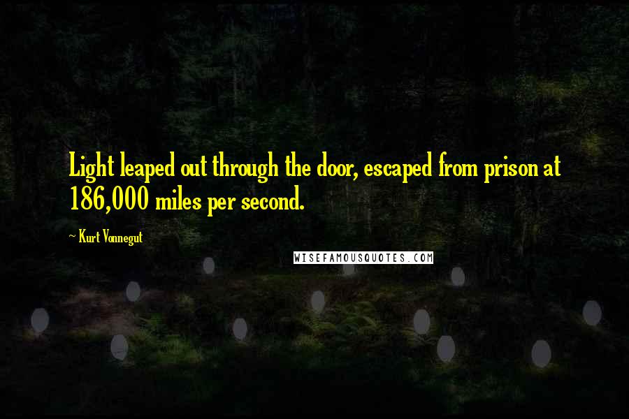 Kurt Vonnegut Quotes: Light leaped out through the door, escaped from prison at 186,000 miles per second.