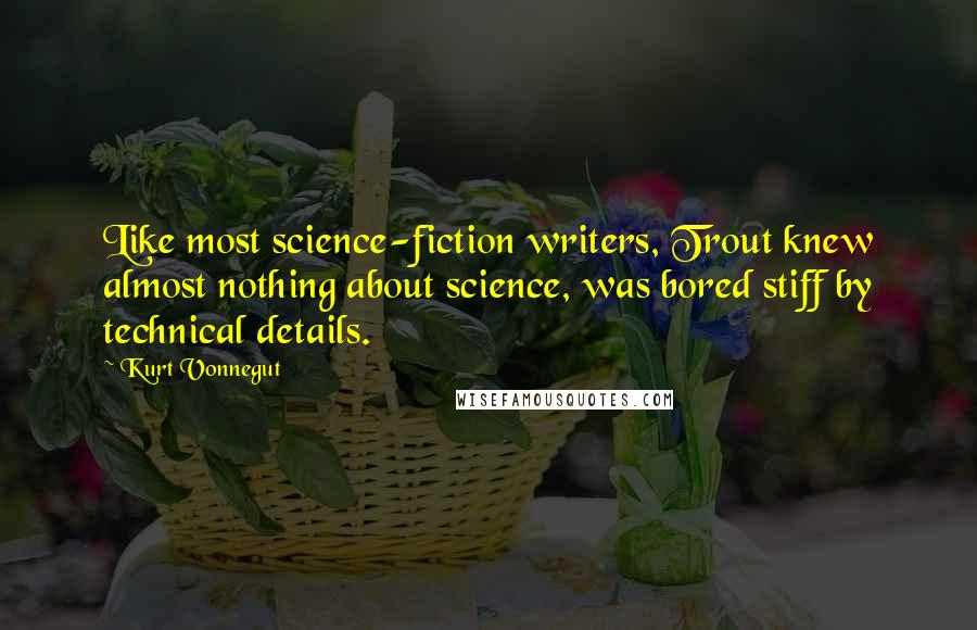 Kurt Vonnegut Quotes: Like most science-fiction writers, Trout knew almost nothing about science, was bored stiff by technical details.