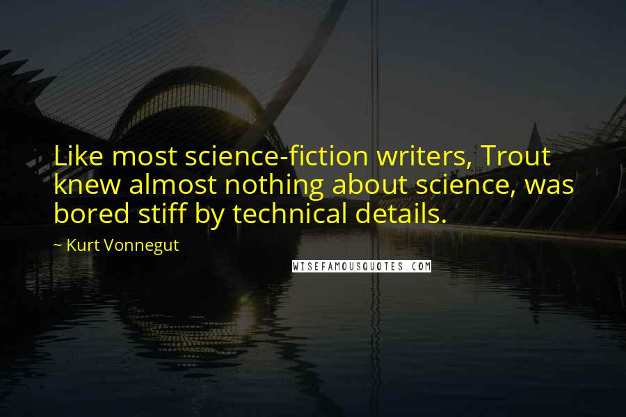 Kurt Vonnegut Quotes: Like most science-fiction writers, Trout knew almost nothing about science, was bored stiff by technical details.