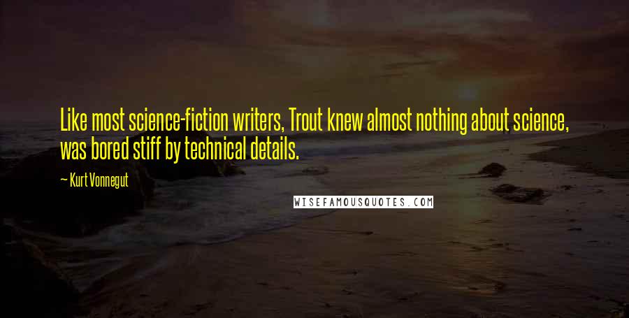 Kurt Vonnegut Quotes: Like most science-fiction writers, Trout knew almost nothing about science, was bored stiff by technical details.