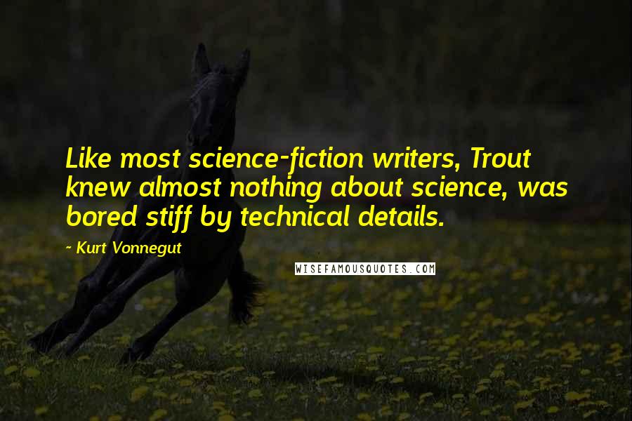 Kurt Vonnegut Quotes: Like most science-fiction writers, Trout knew almost nothing about science, was bored stiff by technical details.