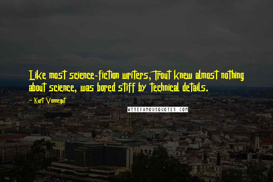 Kurt Vonnegut Quotes: Like most science-fiction writers, Trout knew almost nothing about science, was bored stiff by technical details.