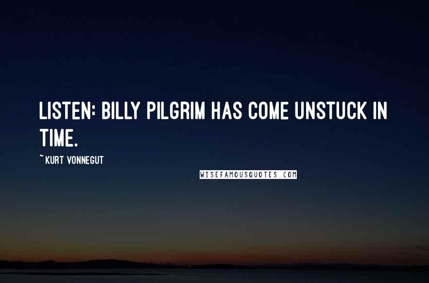 Kurt Vonnegut Quotes: Listen: Billy Pilgrim has come unstuck in time.