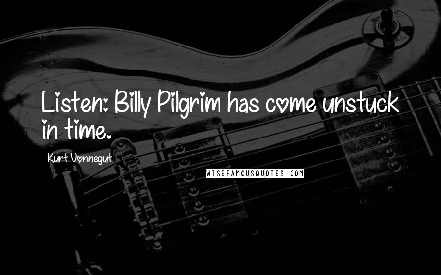 Kurt Vonnegut Quotes: Listen: Billy Pilgrim has come unstuck in time.