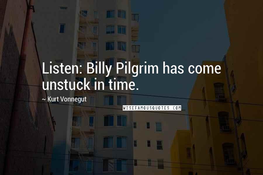 Kurt Vonnegut Quotes: Listen: Billy Pilgrim has come unstuck in time.