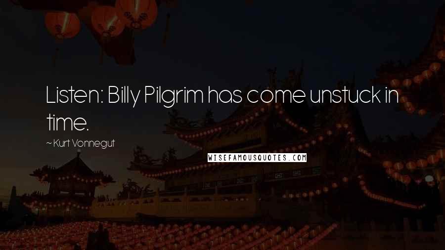 Kurt Vonnegut Quotes: Listen: Billy Pilgrim has come unstuck in time.