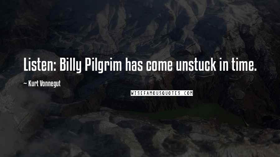 Kurt Vonnegut Quotes: Listen: Billy Pilgrim has come unstuck in time.