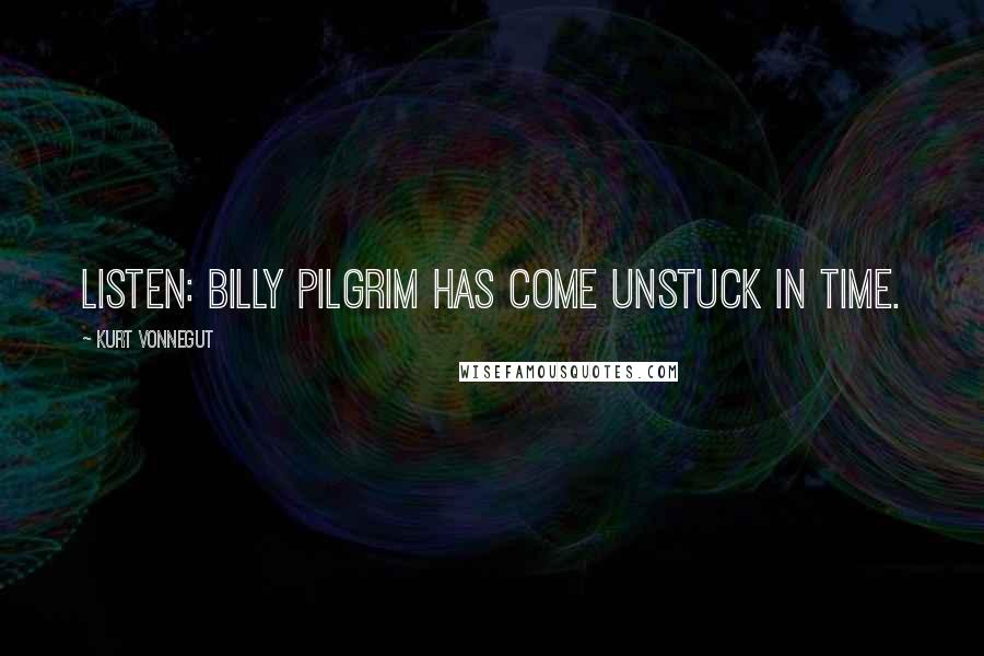 Kurt Vonnegut Quotes: Listen: Billy Pilgrim has come unstuck in time.