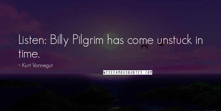 Kurt Vonnegut Quotes: Listen: Billy Pilgrim has come unstuck in time.