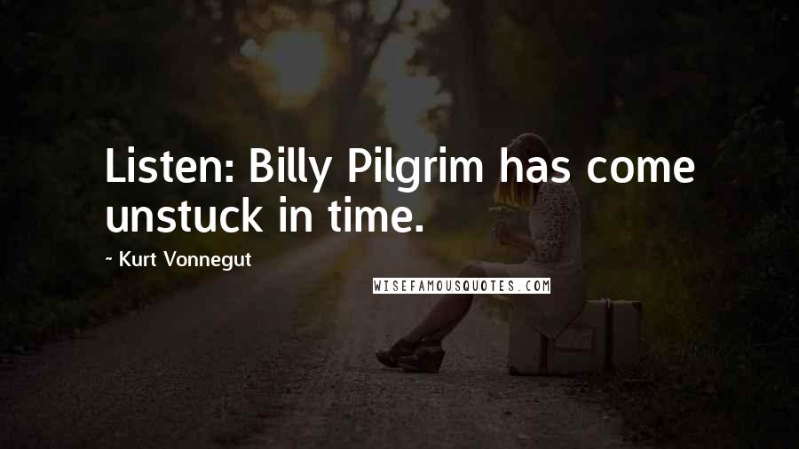 Kurt Vonnegut Quotes: Listen: Billy Pilgrim has come unstuck in time.