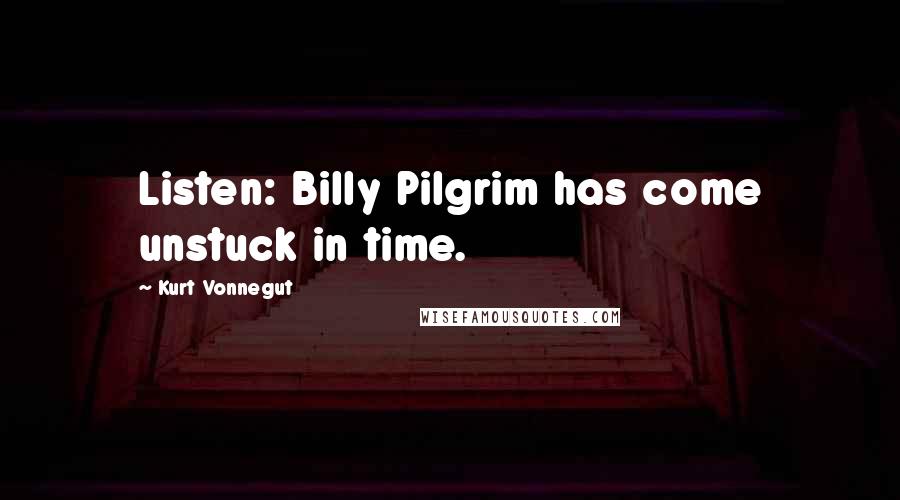 Kurt Vonnegut Quotes: Listen: Billy Pilgrim has come unstuck in time.