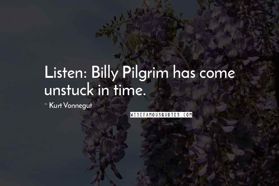 Kurt Vonnegut Quotes: Listen: Billy Pilgrim has come unstuck in time.