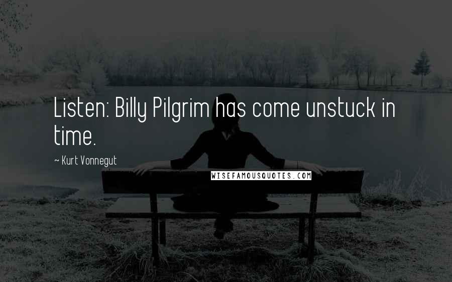 Kurt Vonnegut Quotes: Listen: Billy Pilgrim has come unstuck in time.