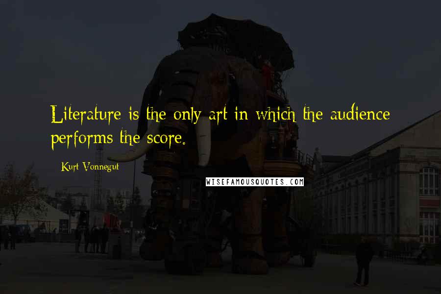Kurt Vonnegut Quotes: Literature is the only art in which the audience performs the score.