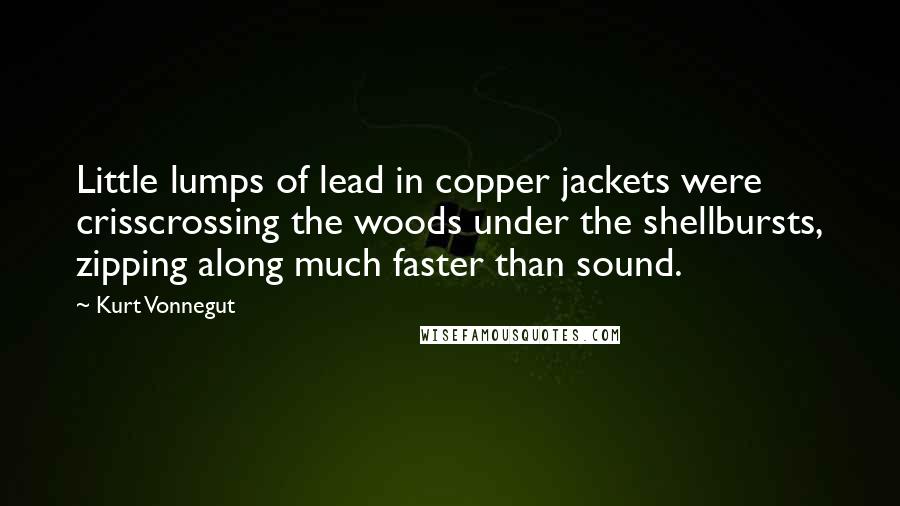 Kurt Vonnegut Quotes: Little lumps of lead in copper jackets were crisscrossing the woods under the shellbursts, zipping along much faster than sound.