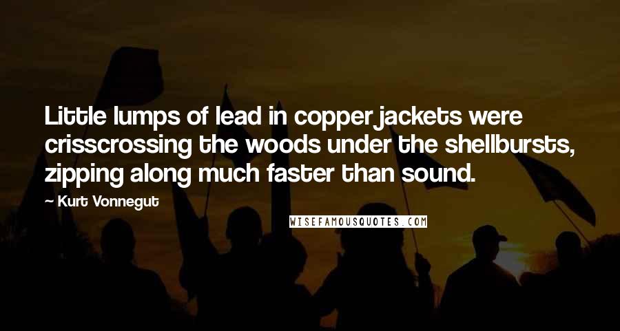 Kurt Vonnegut Quotes: Little lumps of lead in copper jackets were crisscrossing the woods under the shellbursts, zipping along much faster than sound.