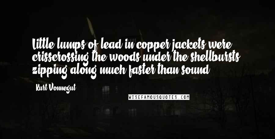 Kurt Vonnegut Quotes: Little lumps of lead in copper jackets were crisscrossing the woods under the shellbursts, zipping along much faster than sound.