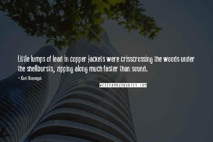 Kurt Vonnegut Quotes: Little lumps of lead in copper jackets were crisscrossing the woods under the shellbursts, zipping along much faster than sound.