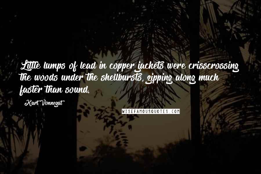 Kurt Vonnegut Quotes: Little lumps of lead in copper jackets were crisscrossing the woods under the shellbursts, zipping along much faster than sound.